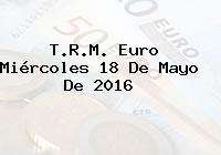 Ver trm euro miercoles 18 de mayo de 2016 T.R.M. Euro Miércoles 18 De Mayo De 2016